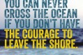 You_can_never_cross_the_ocean_if_you_don't_have_the_courage_to_leave_the_shore